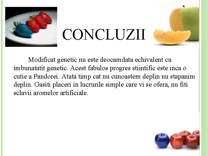 CONCLUZII Modificat genetic nu este deocamdata echivalent cu imbunatatit genetic. Acest fabulos progres stiintific