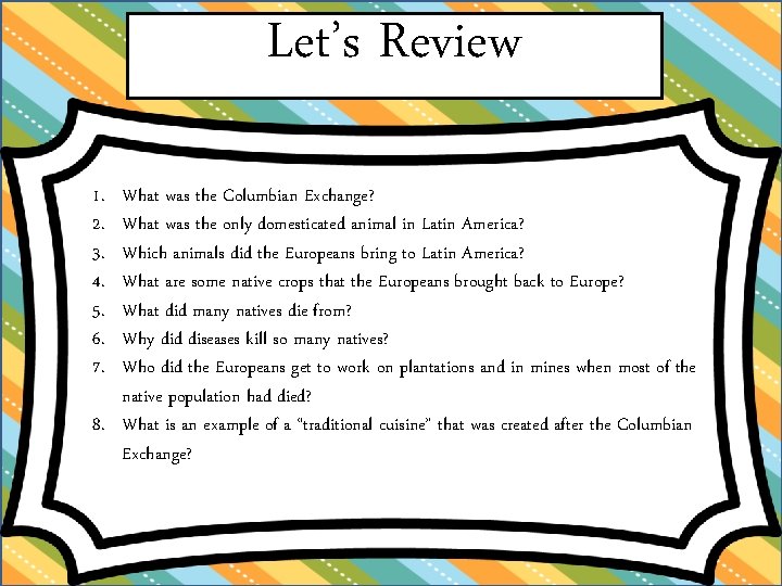 Let’s Review 1. 2. 3. 4. 5. 6. 7. What was the Columbian Exchange?