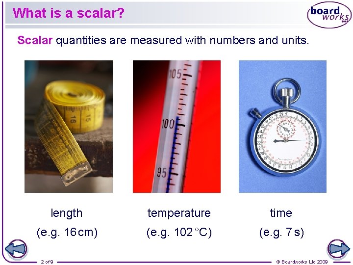 What is a scalar? Scalar quantities are measured with numbers and units. length temperature