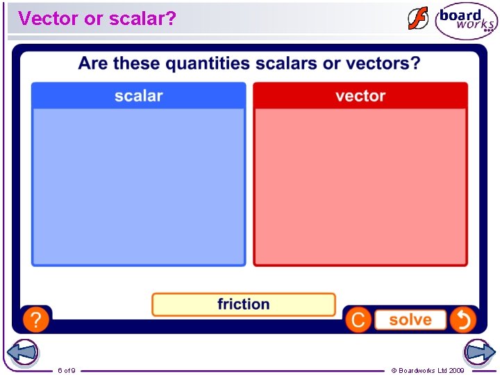 Vector or scalar? 6 of 9 © Boardworks Ltd 2009 