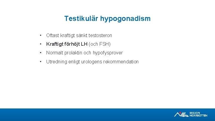 Testikulär hypogonadism • Oftast kraftigt sänkt testosteron • Kraftigt förhöjt LH (och FSH) •