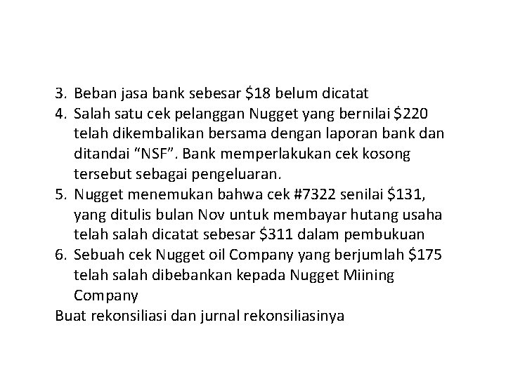 3. Beban jasa bank sebesar $18 belum dicatat 4. Salah satu cek pelanggan Nugget