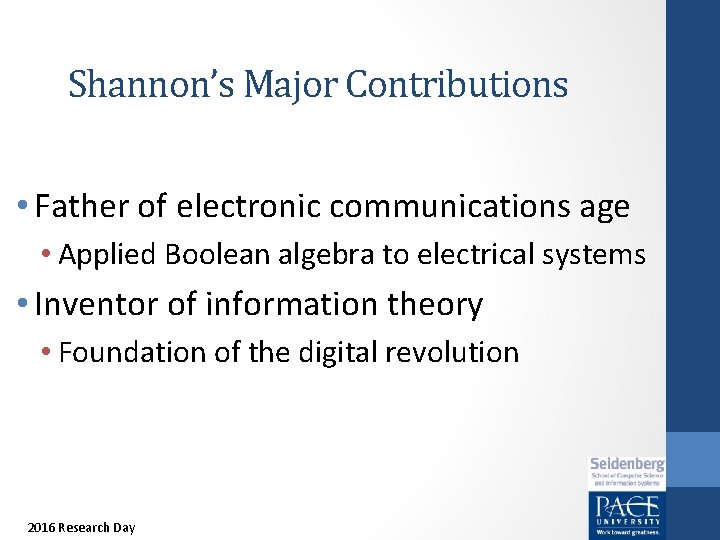 Shannon’s Major Contributions • Father of electronic communications age • Applied Boolean algebra to