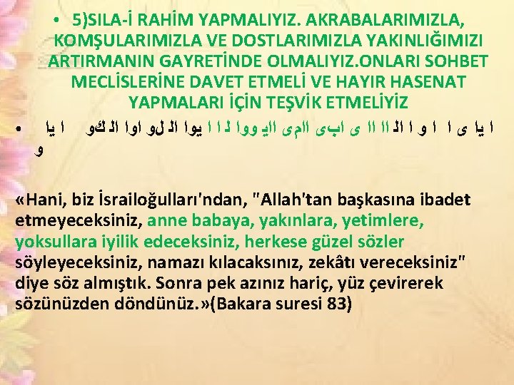 5)SILA-İ RAHİM YAPMALIYIZ. AKRABALARIMIZLA, KOMŞULARIMIZLA VE DOSTLARIMIZLA YAKINLIĞIMIZI ARTIRMANIN GAYRETİNDE OLMALIYIZ. ONLARI SOHBET MECLİSLERİNE