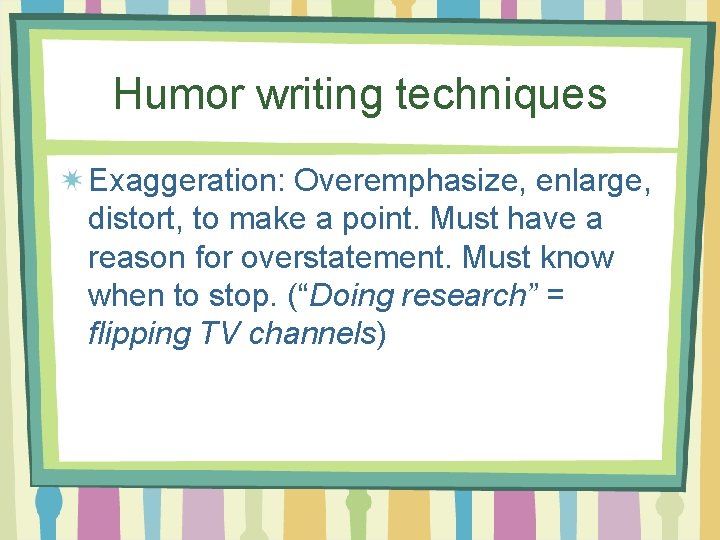 Humor writing techniques Exaggeration: Overemphasize, enlarge, distort, to make a point. Must have a