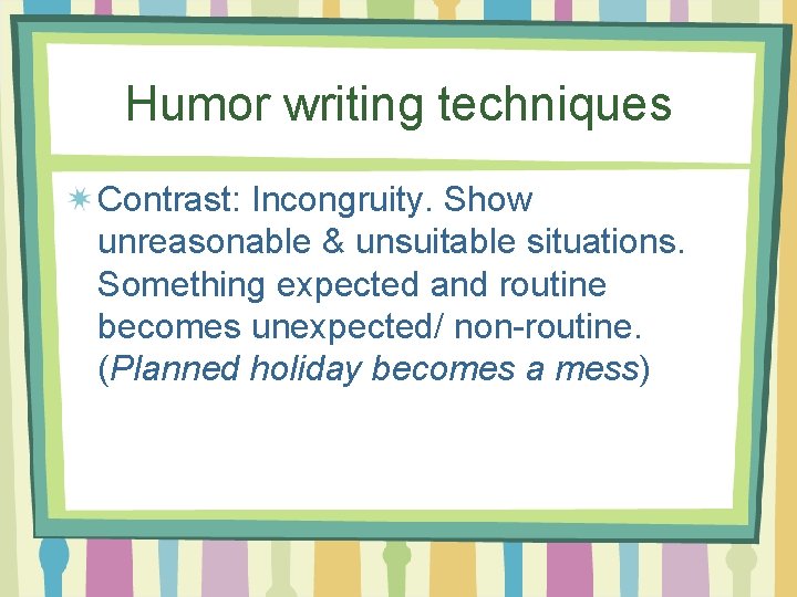 Humor writing techniques Contrast: Incongruity. Show unreasonable & unsuitable situations. Something expected and routine