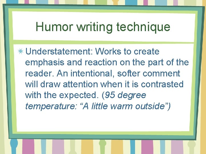 Humor writing technique Understatement: Works to create emphasis and reaction on the part of