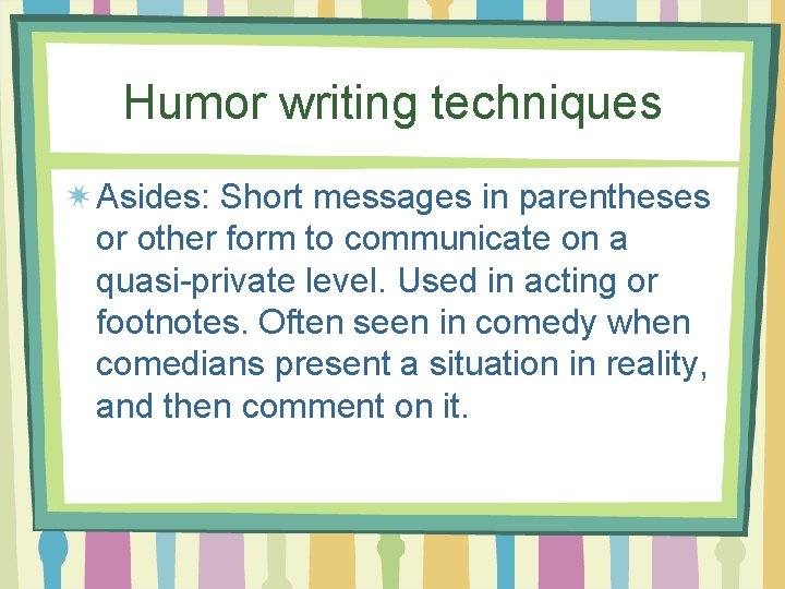 Humor writing techniques Asides: Short messages in parentheses or other form to communicate on