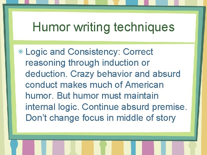 Humor writing techniques Logic and Consistency: Correct reasoning through induction or deduction. Crazy behavior