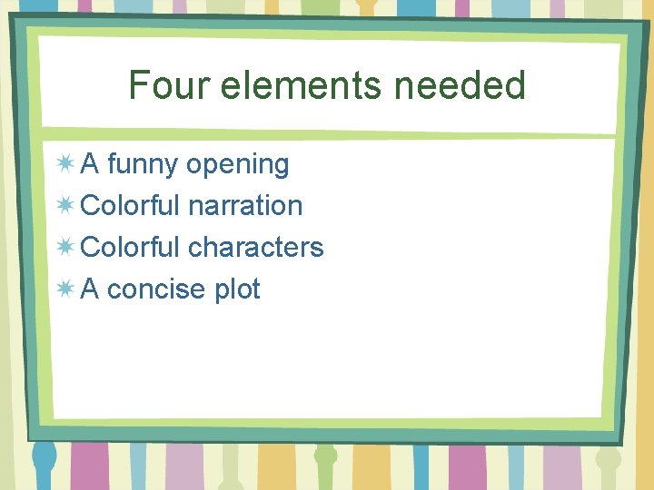 Four elements needed A funny opening Colorful narration Colorful characters A concise plot 