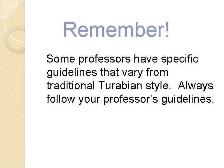 Remember! Some professors have specific guidelines that vary from traditional Turabian style. Always follow Remember! Some professors have specific guidelines that vary from traditional Turabian style. Always follow