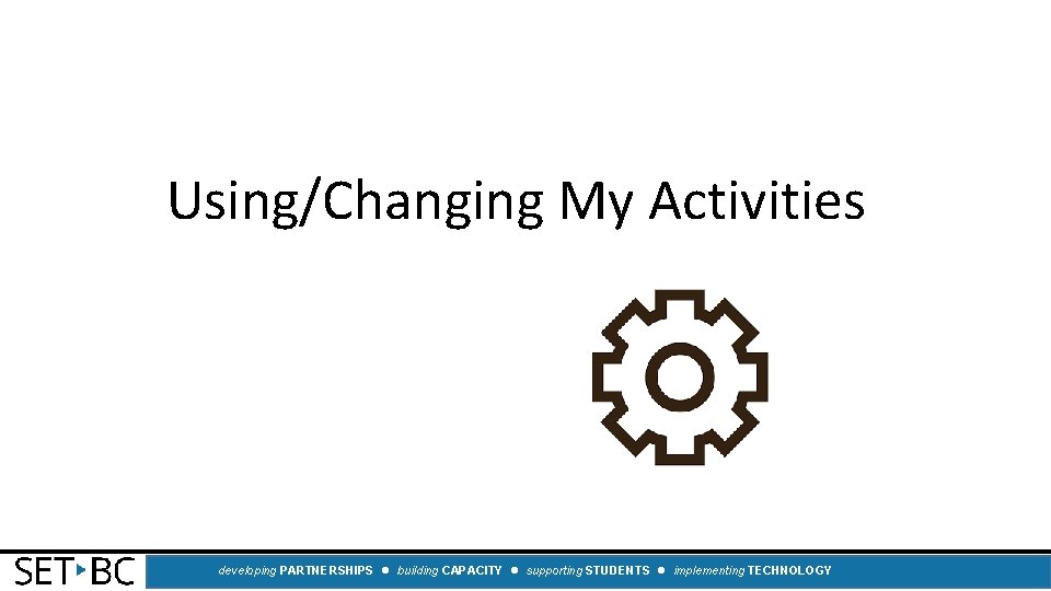 Using/Changing My Activities developing PARTNERSHIPS building CAPACITY supporting STUDENTS implementing TECHNOLOGY 