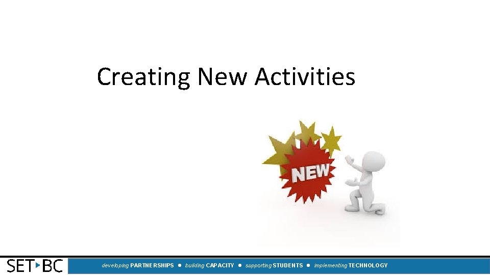 Creating New Activities developing PARTNERSHIPS building CAPACITY supporting STUDENTS implementing TECHNOLOGY 