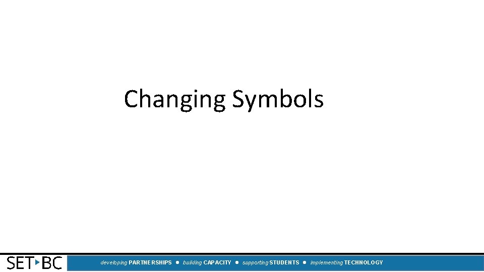 Changing Symbols developing PARTNERSHIPS building CAPACITY supporting STUDENTS implementing TECHNOLOGY 