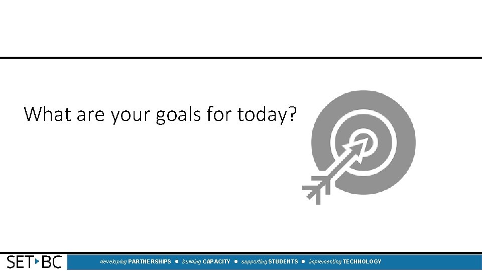 What are your goals for today? developing PARTNERSHIPS building CAPACITY supporting STUDENTS implementing TECHNOLOGY