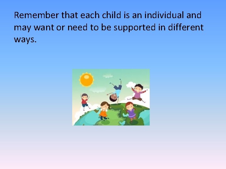 Remember that each child is an individual and may want or need to be