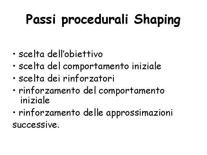 Passi procedurali Shaping • scelta dell’obiettivo • scelta del comportamento iniziale • scelta dei