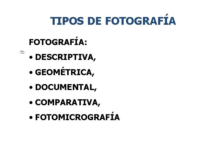 TIPOS DE FOTOGRAFÍA: • DESCRIPTIVA, • GEOMÉTRICA, • DOCUMENTAL, • COMPARATIVA, • FOTOMICROGRAFÍA 