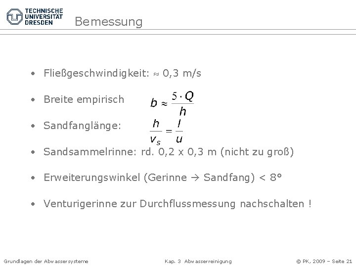 Bemessung • Fließgeschwindigkeit: 0, 3 m/s • Breite empirisch • Sandfanglänge: • Sandsammelrinne: rd.