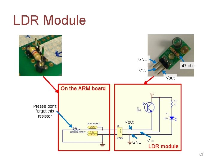 LDR Module GND 47 ohm Vcc Vout On the ARM board Please don’t forget