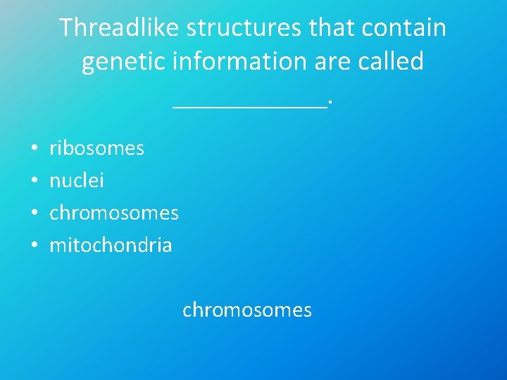 Threadlike structures that contain genetic information are called ______. • • ribosomes nuclei chromosomes