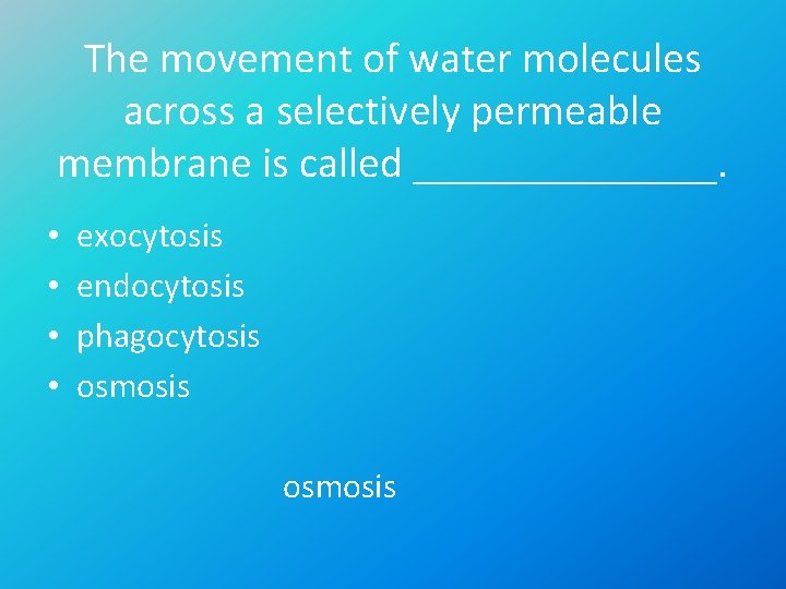 The movement of water molecules across a selectively permeable membrane is called _______. •