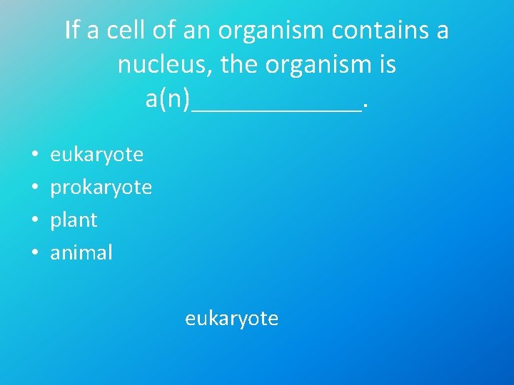 If a cell of an organism contains a nucleus, the organism is a(n)______. •