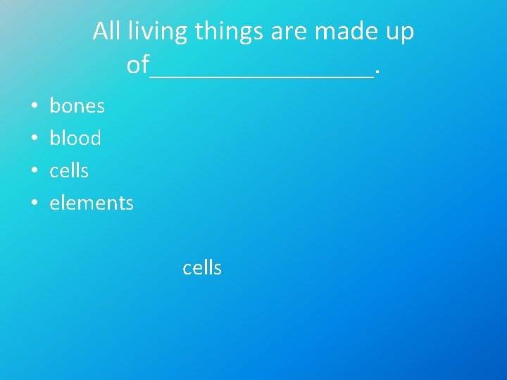 All living things are made up of________. • • bones blood cells elements cells