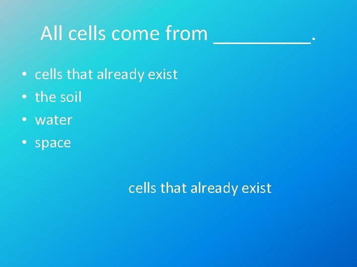 All cells come from _____. • • cells that already exist the soil water