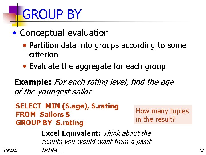 GROUP BY • Conceptual evaluation • Partition data into groups according to some criterion