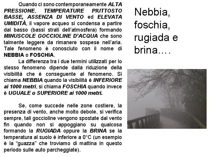 Quando ci sono contemporaneamente ALTA PRESSIONE, TEMPERATURE PIUTTOSTO BASSE, ASSENZA DI VENTO ed ELEVATA