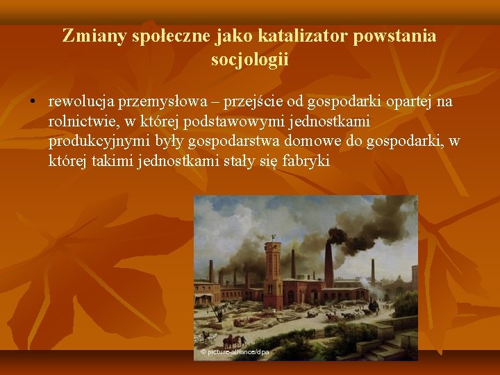 Zmiany społeczne jako katalizator powstania socjologii • rewolucja przemysłowa – przejście od gospodarki opartej