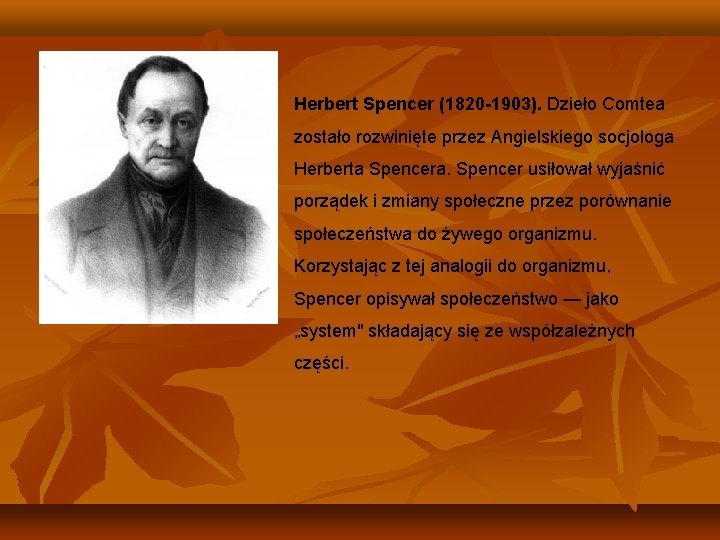 Herbert Spencer (1820 -1903). Dzieło Comtea zostało rozwinięte przez Angielskiego socjologa Herberta Spencera. Spencer