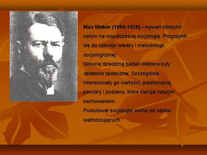 Max Weber (1864 -1920) - wywarł olbrzymi wpływ na współczesną socjologię. Przyczynił się do
