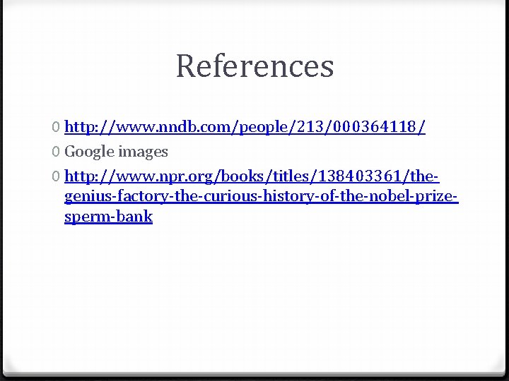 References 0 http: //www. nndb. com/people/213/000364118/ 0 Google images 0 http: //www. npr. org/books/titles/138403361/thegenius-factory-the-curious-history-of-the-nobel-prizesperm-bank