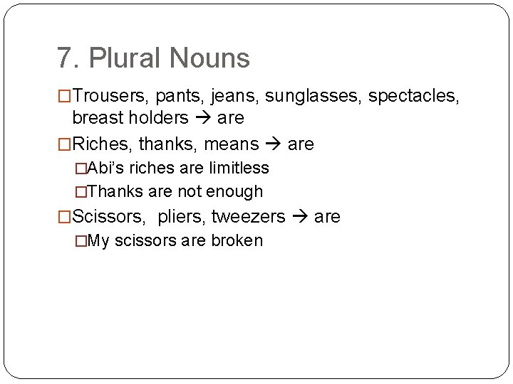 7. Plural Nouns �Trousers, pants, jeans, sunglasses, spectacles, breast holders are �Riches, thanks, means