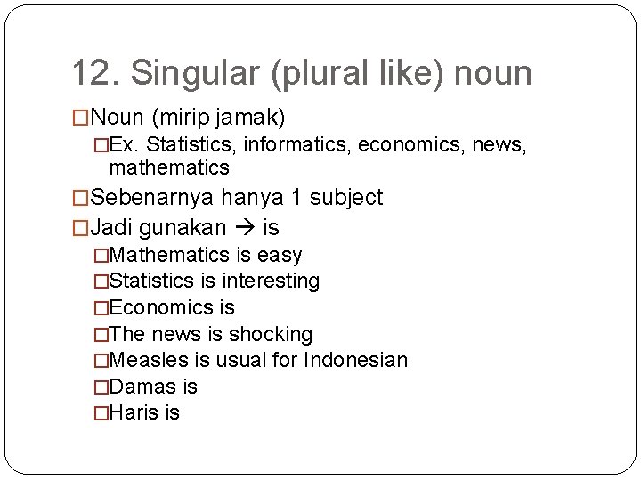 12. Singular (plural like) noun �Noun (mirip jamak) �Ex. Statistics, informatics, economics, news, mathematics