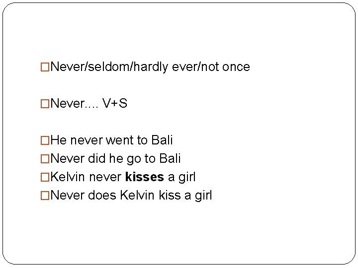 �Never/seldom/hardly ever/not once �Never. . V+S �He never went to Bali �Never did he