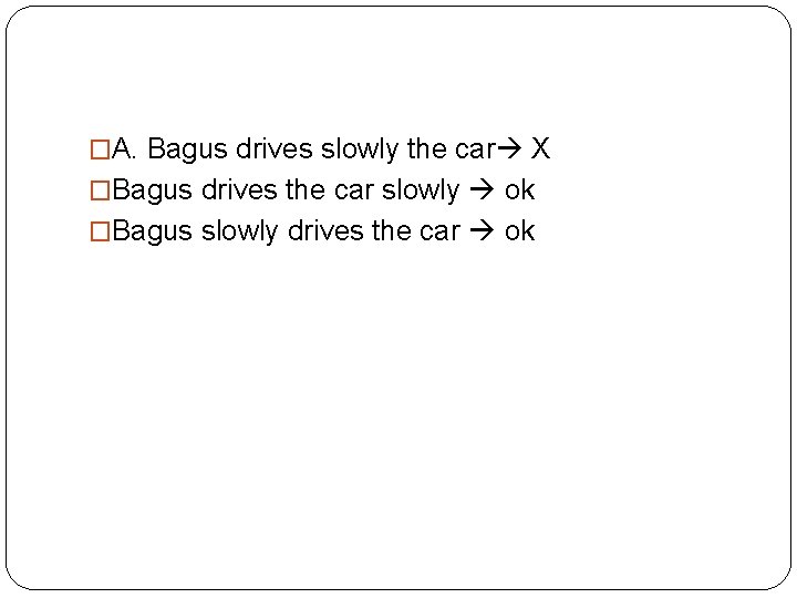 �A. Bagus drives slowly the car X �Bagus drives the car slowly ok �Bagus