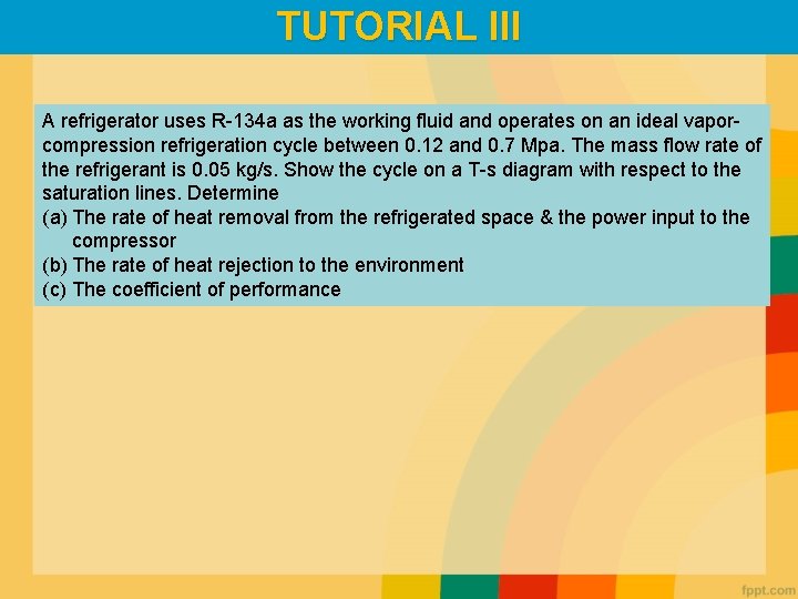 TUTORIAL III A refrigerator uses R-134 a as the working fluid and operates on