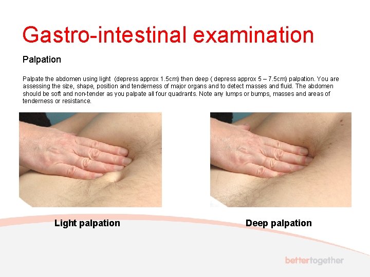 Gastro-intestinal examination Palpate the abdomen using light (depress approx 1. 5 cm) then deep