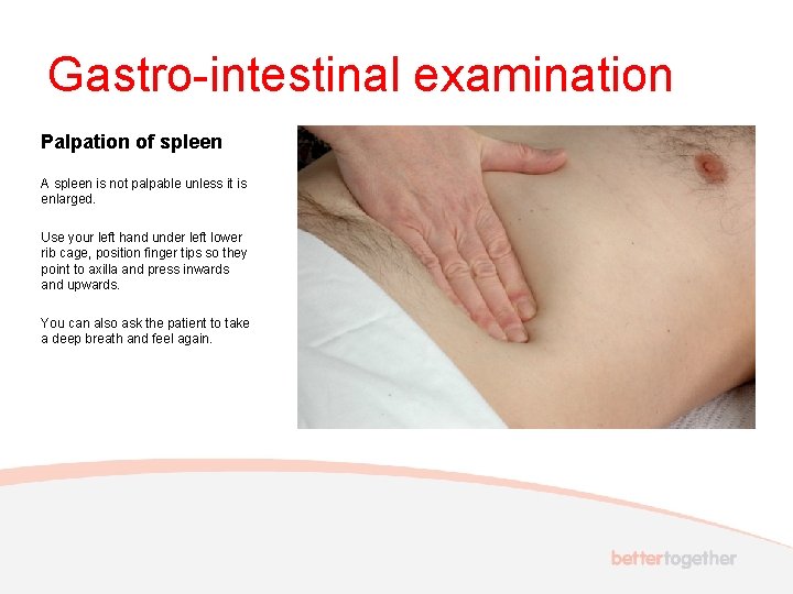 Gastro-intestinal examination Palpation of spleen A spleen is not palpable unless it is enlarged.