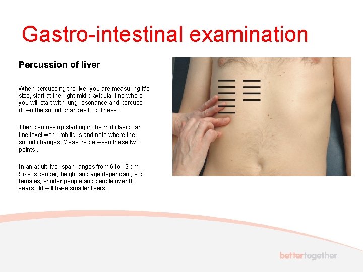 Gastro-intestinal examination Percussion of liver When percussing the liver you are measuring it’s size,