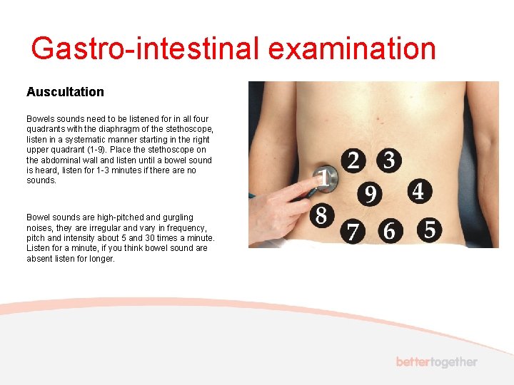 Gastro-intestinal examination Auscultation Bowels sounds need to be listened for in all four quadrants