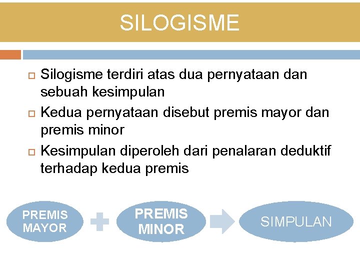 SILOGISME Silogisme terdiri atas dua pernyataan dan sebuah kesimpulan Kedua pernyataan disebut premis mayor