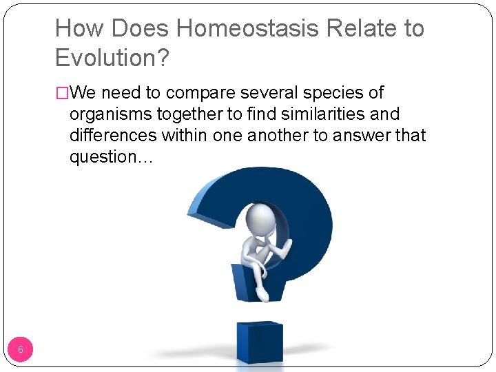 How Does Homeostasis Relate to Evolution? �We need to compare several species of organisms
