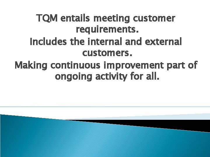 TQM entails meeting customer requirements. Includes the internal and external customers. Making continuous improvement