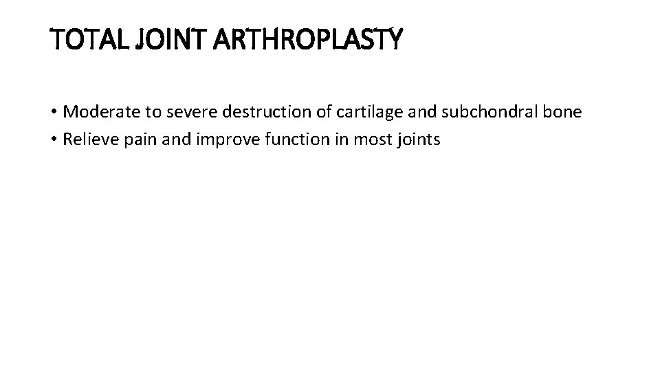 TOTAL JOINT ARTHROPLASTY • Moderate to severe destruction of cartilage and subchondral bone •