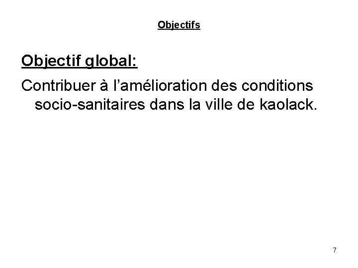 Objectifs Objectif global: Contribuer à l’amélioration des conditions socio-sanitaires dans la ville de kaolack.