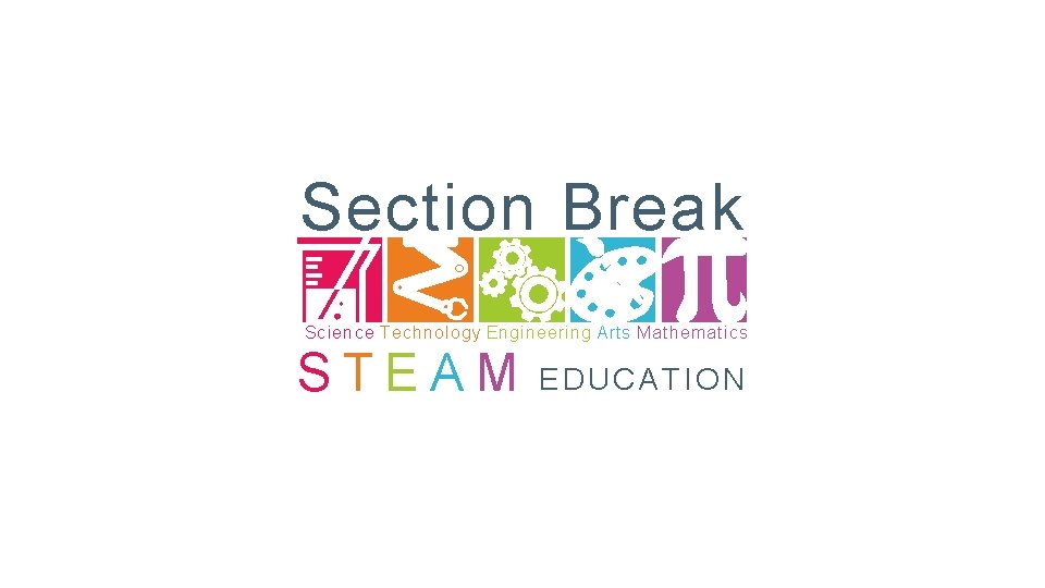 Section Break Science Technology Engineering Arts Mathematics STEAM EDUCATION 